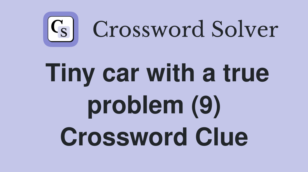 Tiny car with a true problem (9) Crossword Clue