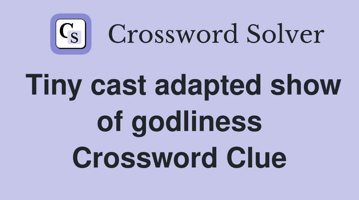 Tiny cast adapted show of godliness Crossword Clue