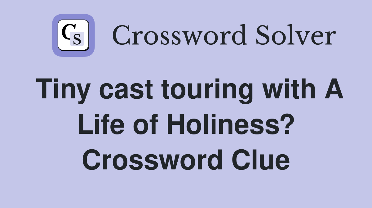 Tiny cast touring with A Life of Holiness? Crossword Clue