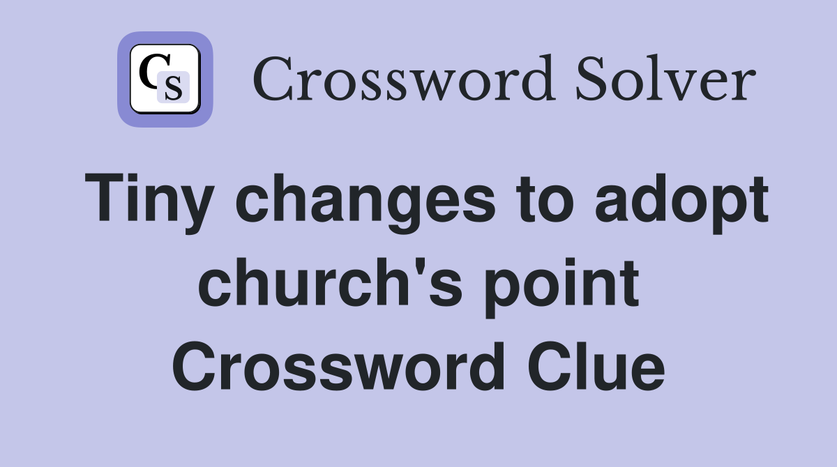 Tiny changes to adopt church's point Crossword Clue