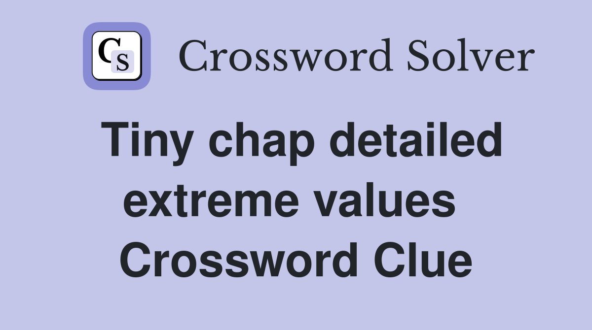 Tiny chap detailed extreme values  Crossword Clue
