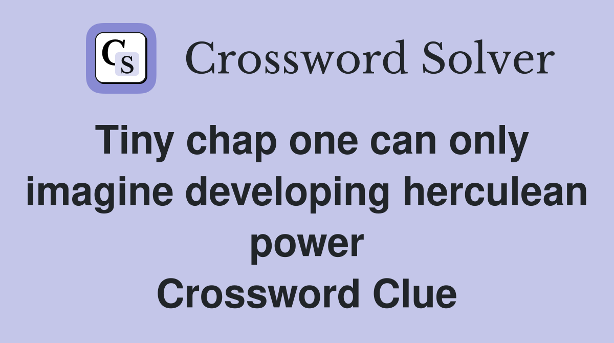Tiny chap one can only imagine developing herculean power Crossword Clue
