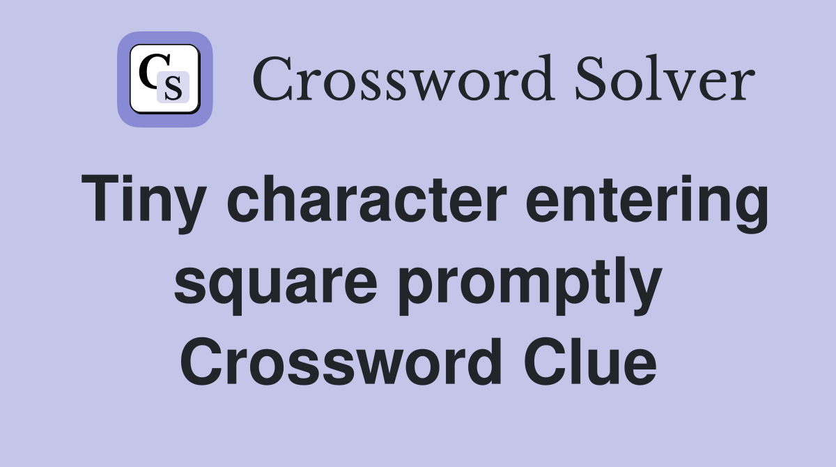 Tiny character entering square promptly Crossword Clue
