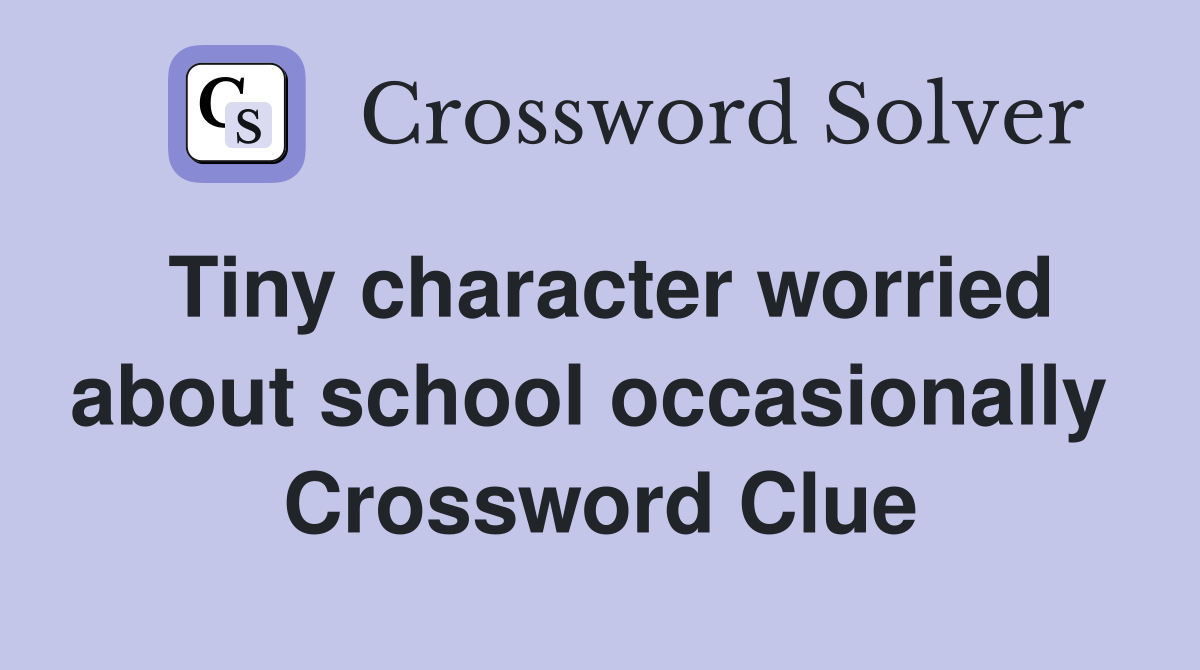 Tiny character worried about school occasionally  Crossword Clue