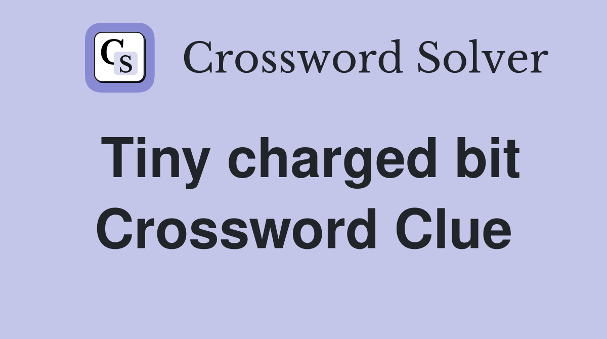 Tiny charged bit Crossword Clue