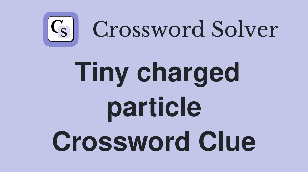 Tiny charged particle Crossword Clue