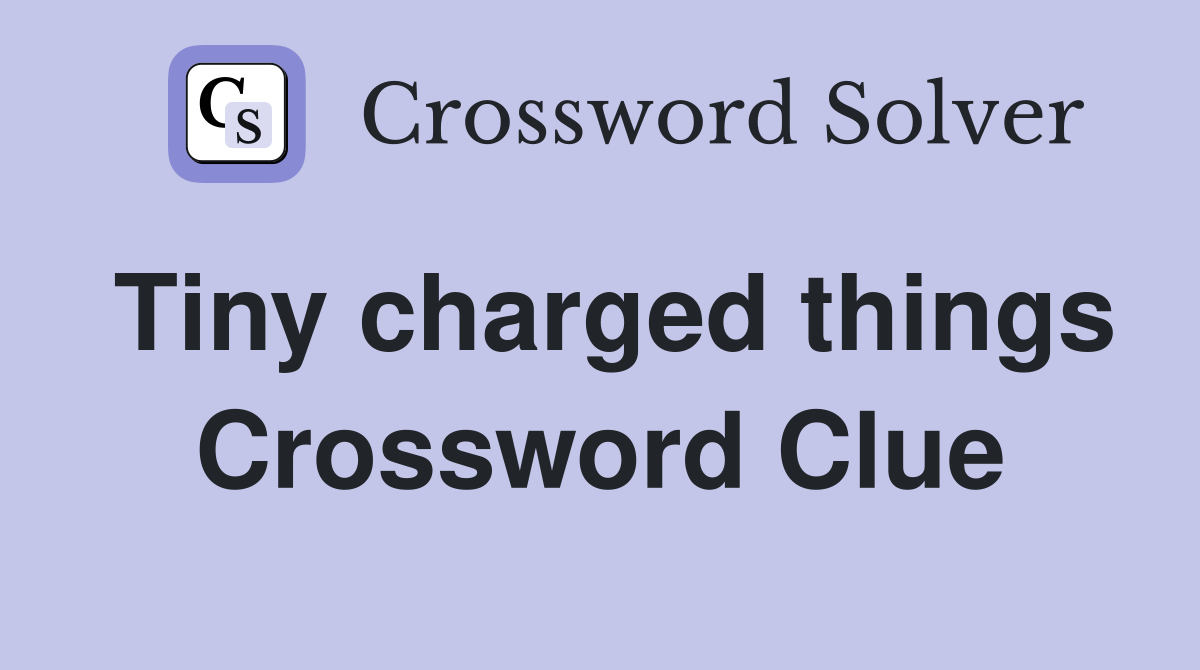 Tiny charged things Crossword Clue