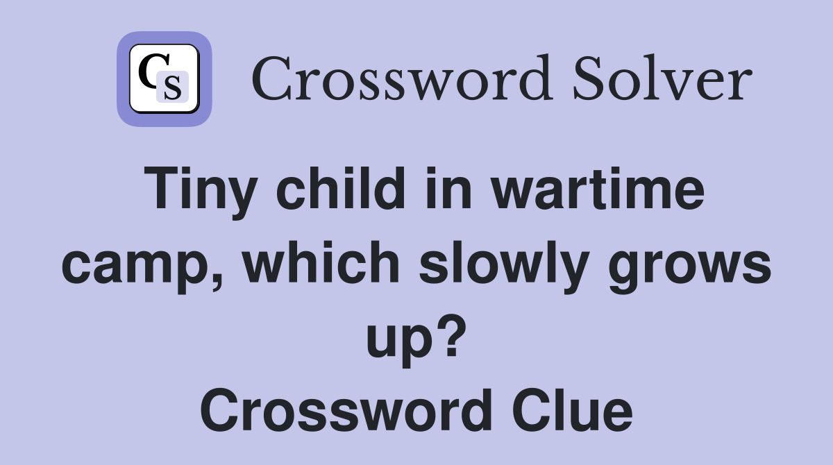 Tiny child in wartime camp, which slowly grows up? Crossword Clue