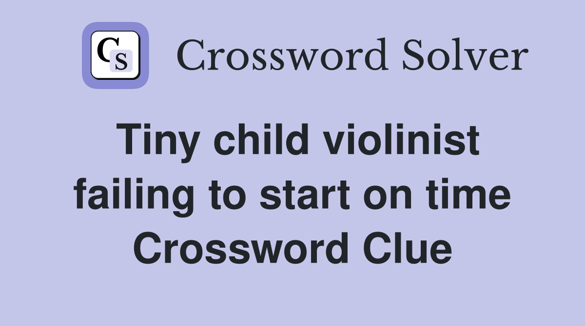 Tiny child violinist failing to start on time Crossword Clue