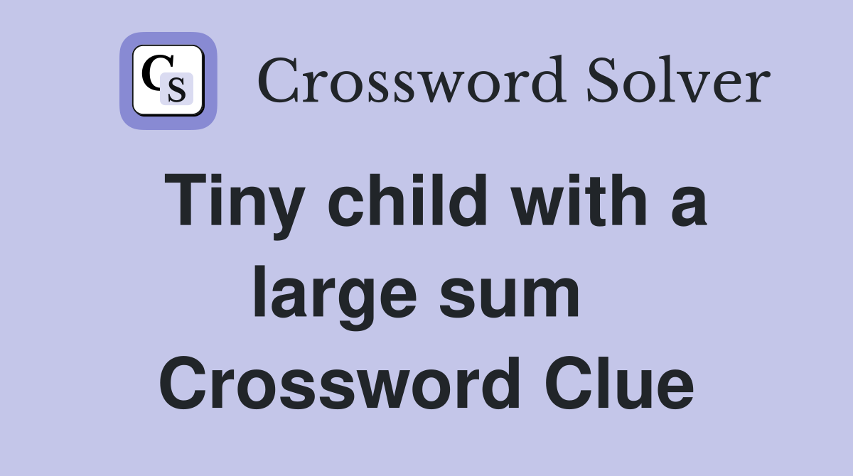 Tiny child with a large sum  Crossword Clue