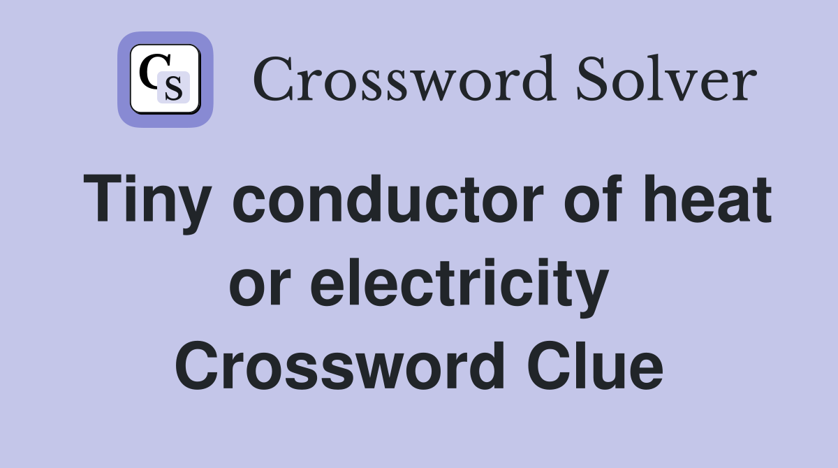 Tiny conductor of heat or electricity Crossword Clue