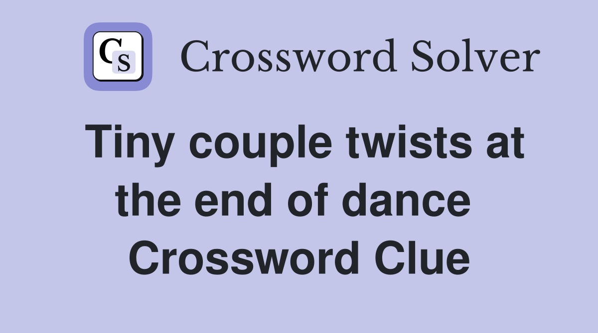Tiny couple twists at the end of dance  Crossword Clue
