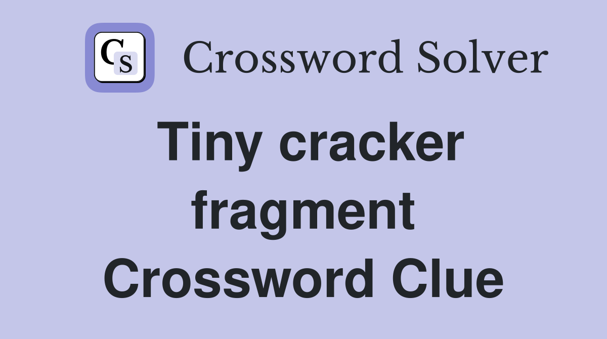 Tiny cracker fragment Crossword Clue