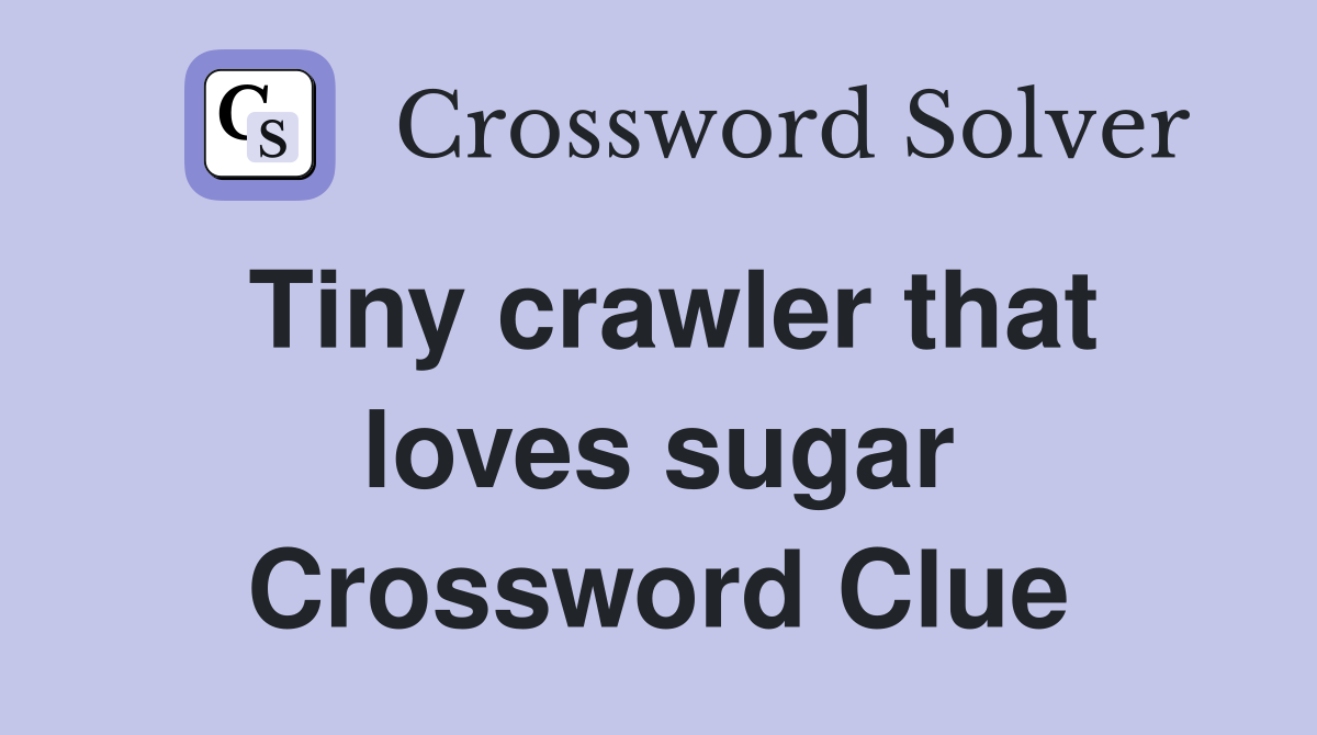 Tiny crawler that loves sugar Crossword Clue