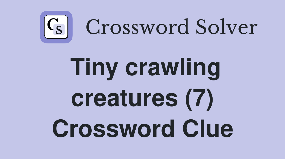Tiny crawling creatures (7) Crossword Clue