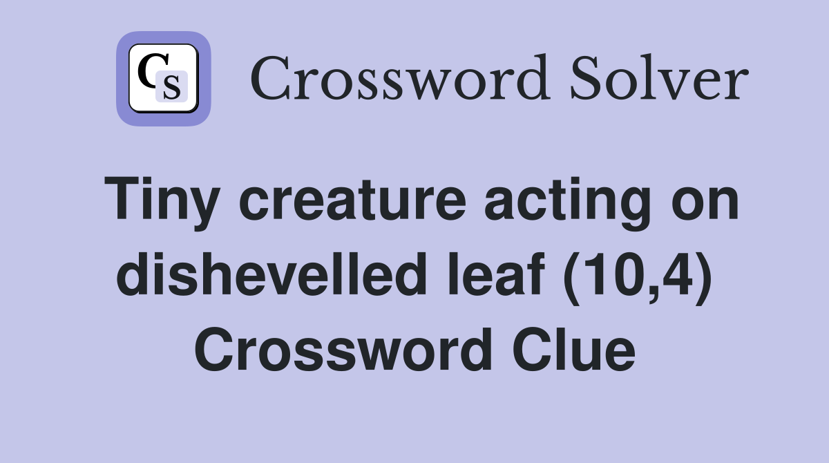 Tiny creature acting on dishevelled leaf (10,4) Crossword Clue