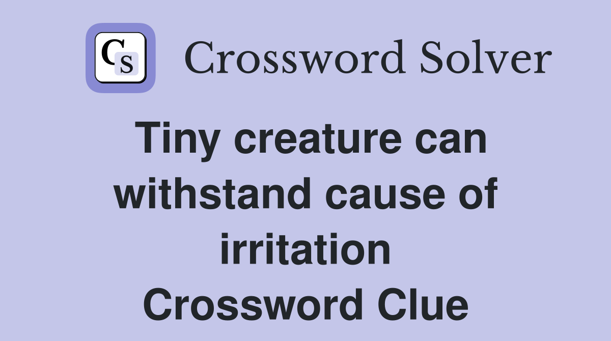Tiny creature can withstand cause of irritation Crossword Clue