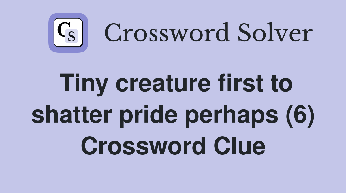Tiny creature first to shatter pride perhaps (6) Crossword Clue