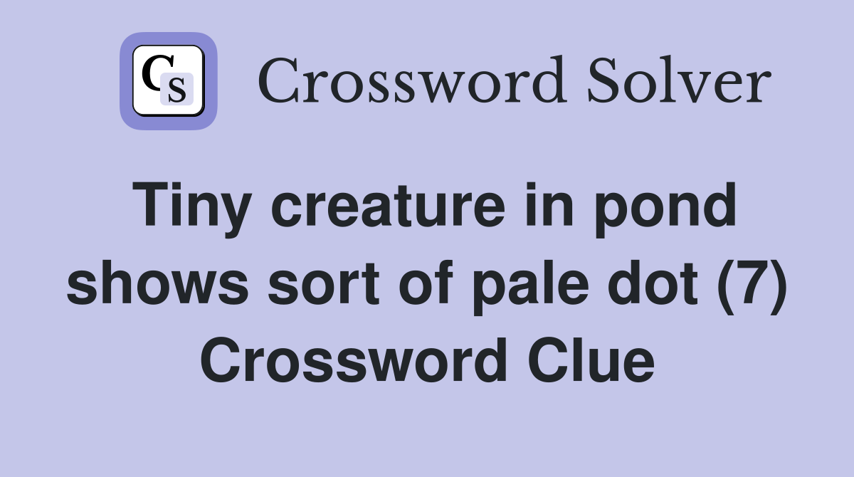 Tiny creature in pond shows sort of pale dot (7) Crossword Clue