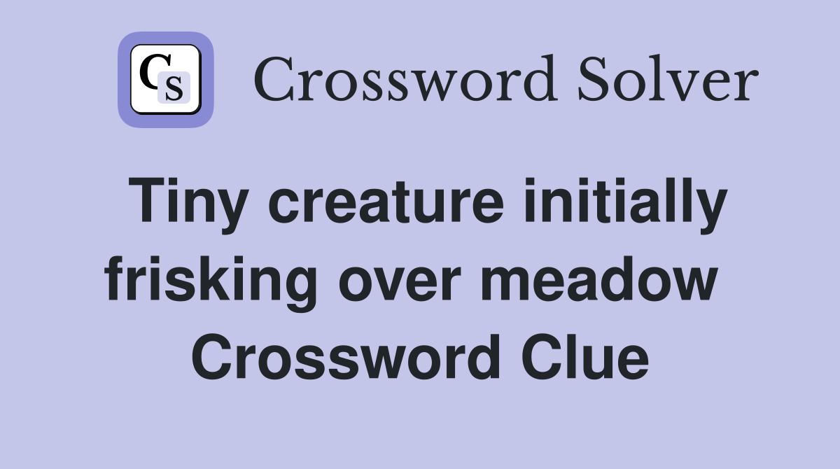 Tiny creature initially frisking over meadow  Crossword Clue