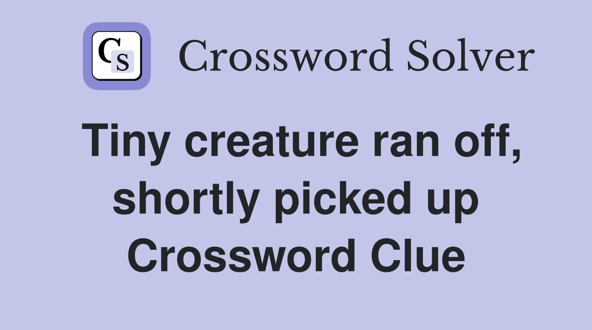 Tiny creature ran off, shortly picked up Crossword Clue
