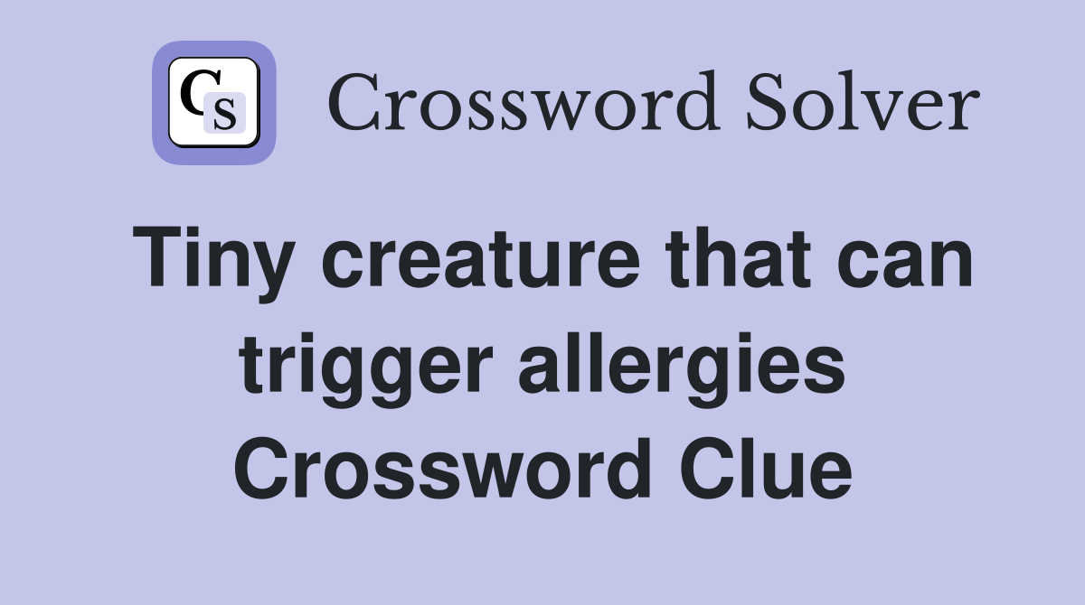 Tiny creature that can trigger allergies Crossword Clue