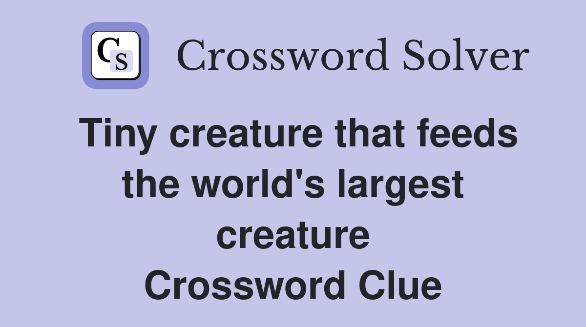 Tiny creature that feeds the world's largest creature Crossword Clue