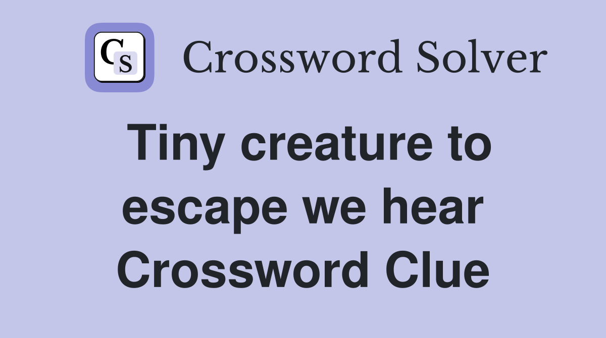 Tiny creature to escape we hear Crossword Clue