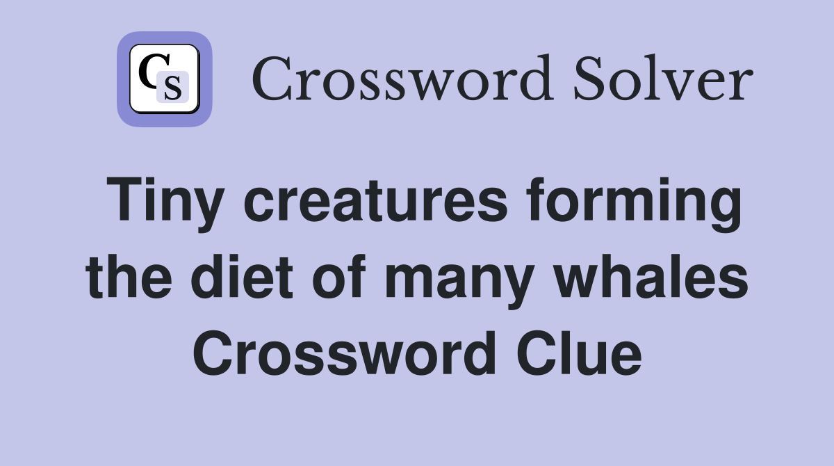 Tiny creatures forming the diet of many whales Crossword Clue