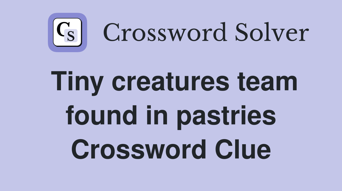 Tiny creatures team found in pastries Crossword Clue Answers