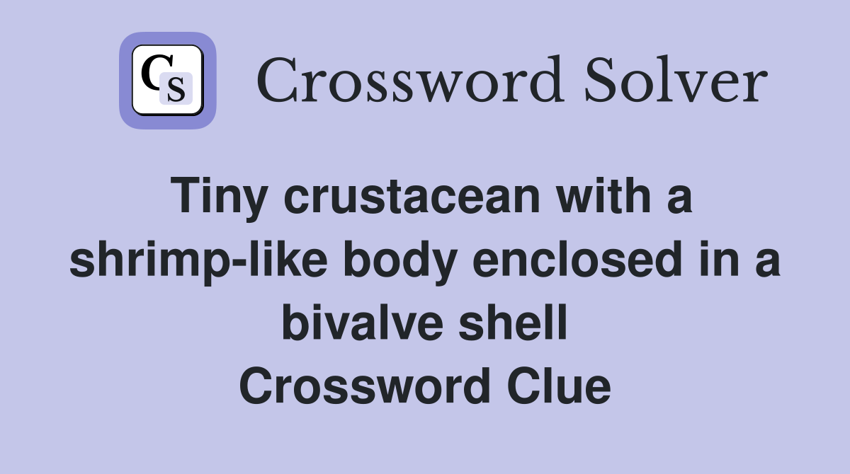 Tiny crustacean with a shrimp-like body enclosed in a bivalve shell Crossword Clue