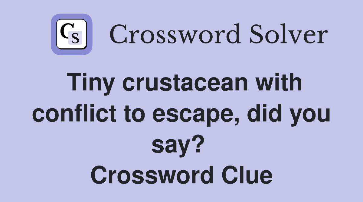 Tiny crustacean with conflict to escape, did you say?  Crossword Clue
