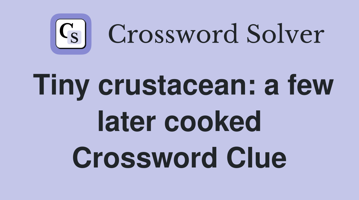 Tiny crustacean: a few later cooked Crossword Clue