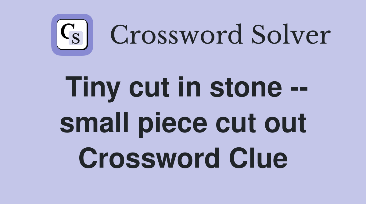 Tiny cut in stone -- small piece cut out Crossword Clue
