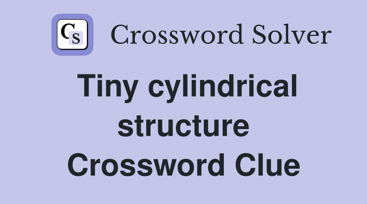 Tiny cylindrical structure Crossword Clue