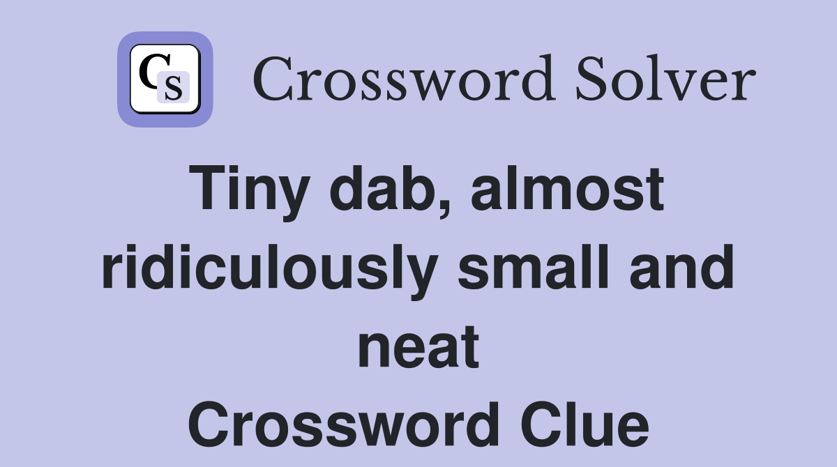Tiny dab, almost ridiculously small and neat Crossword Clue
