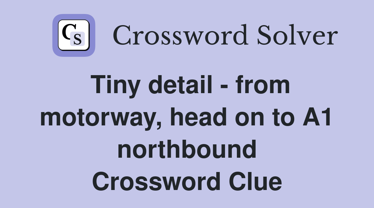 Tiny detail - from motorway, head on to A1 northbound Crossword Clue