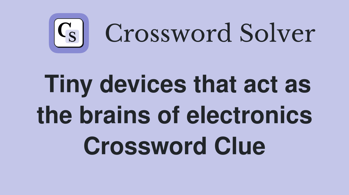 Tiny devices that act as the brains of electronics Crossword Clue