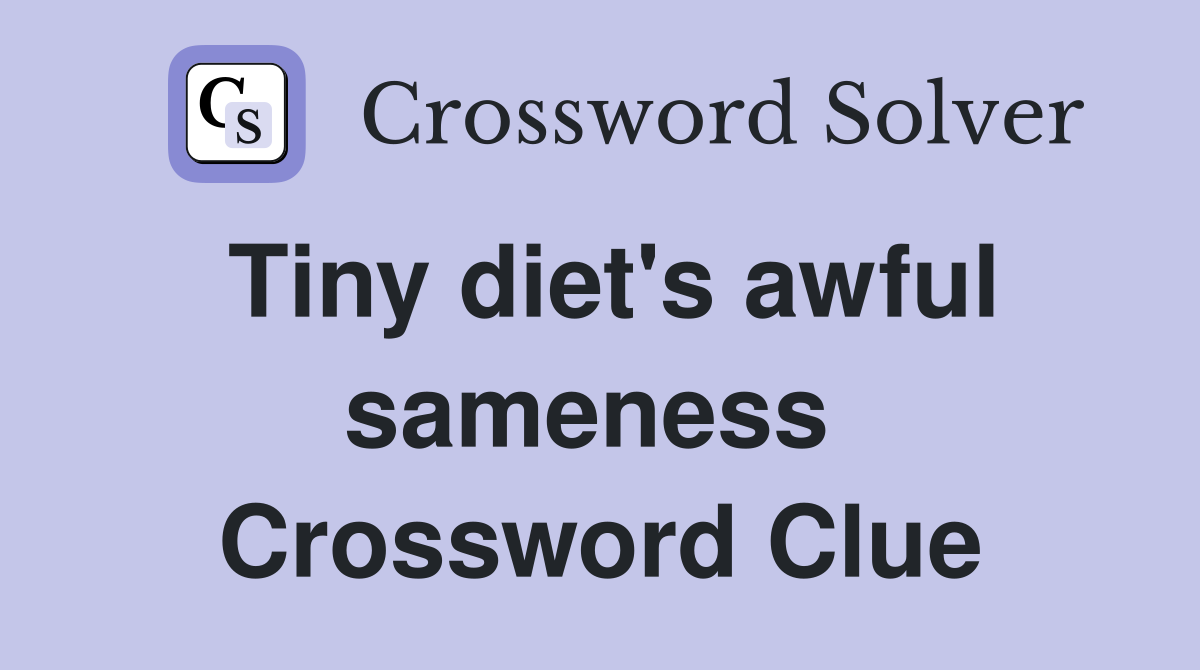 Tiny diet's awful sameness  Crossword Clue