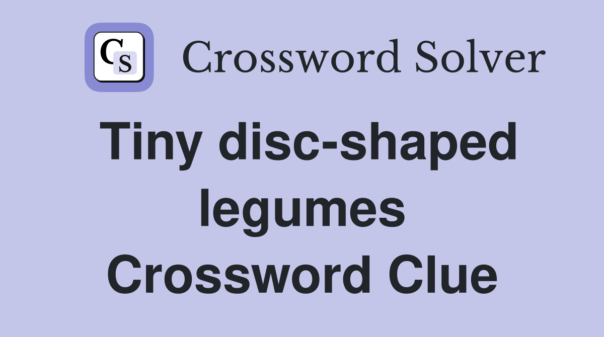 Tiny disc-shaped legumes Crossword Clue