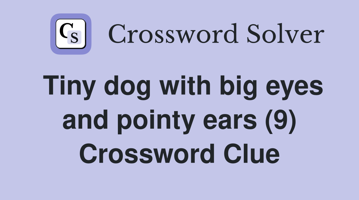 Tiny dog with big eyes and pointy ears (9) Crossword Clue