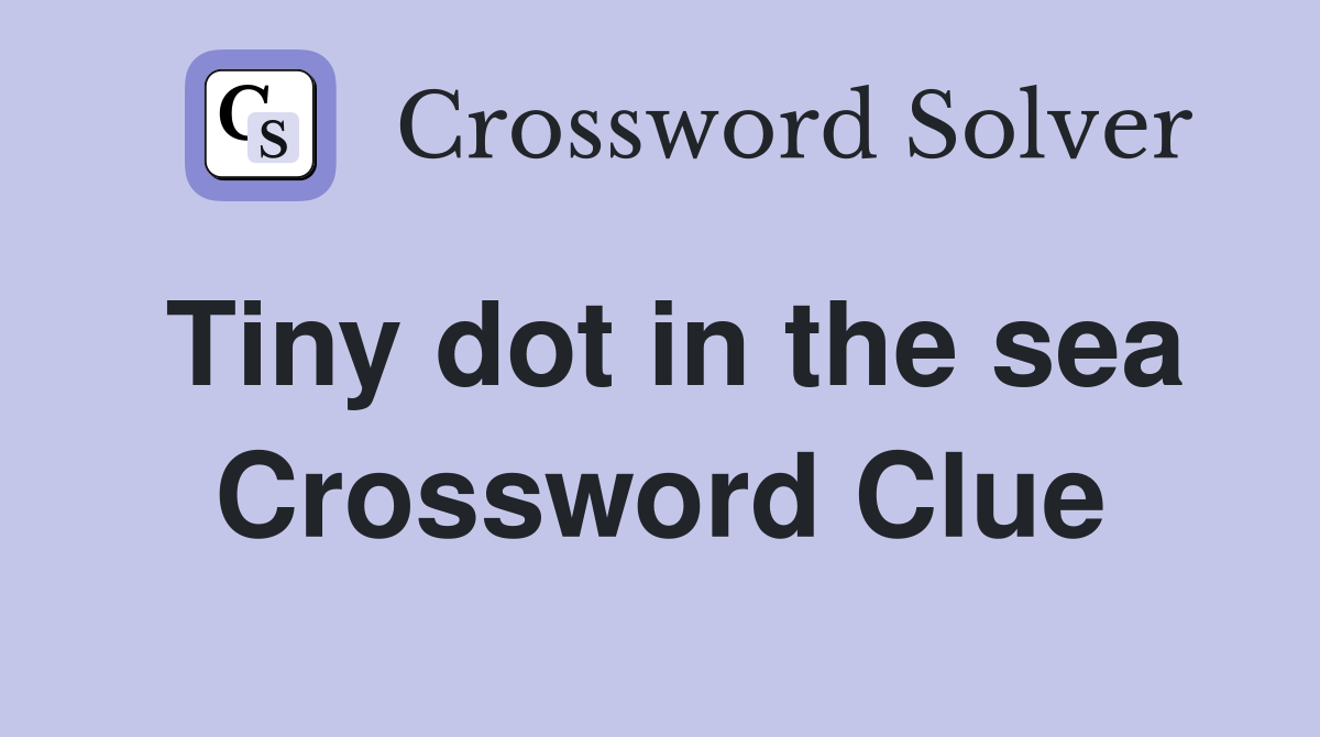 Tiny dot in the sea Crossword Clue