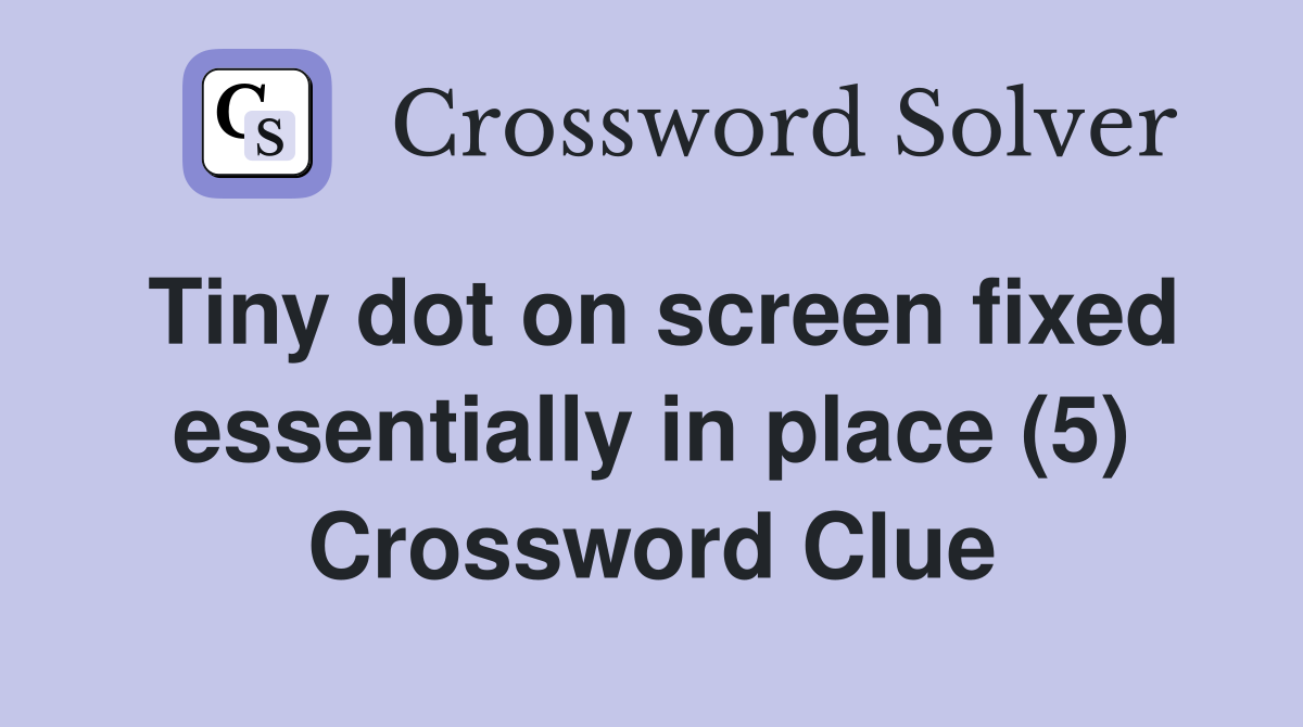 Tiny dot on screen fixed essentially in place (5) Crossword Clue