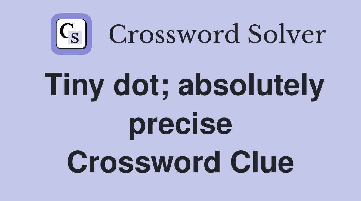 Tiny dot; absolutely precise Crossword Clue