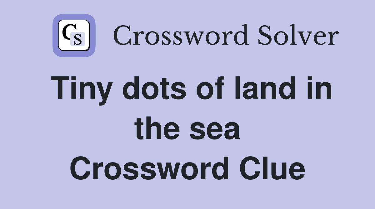 Tiny dots of land in the sea Crossword Clue