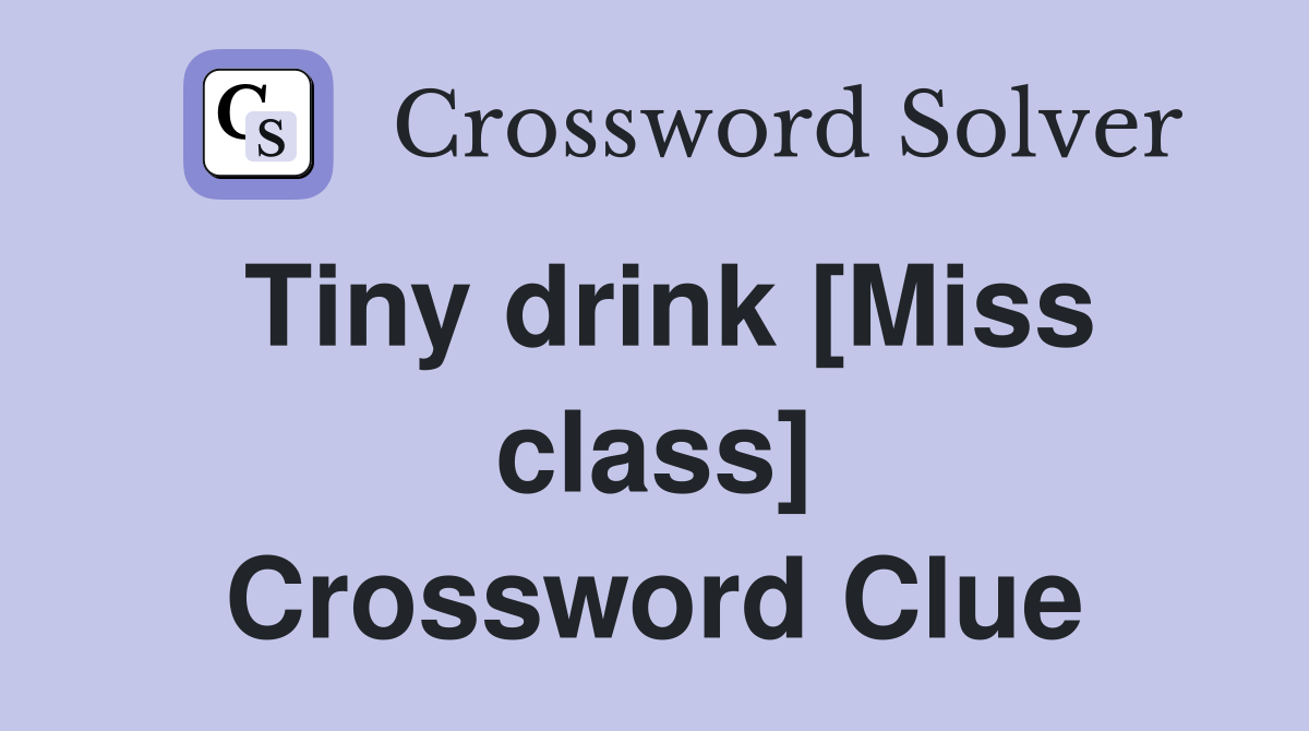 Tiny drink [Miss class] Crossword Clue
