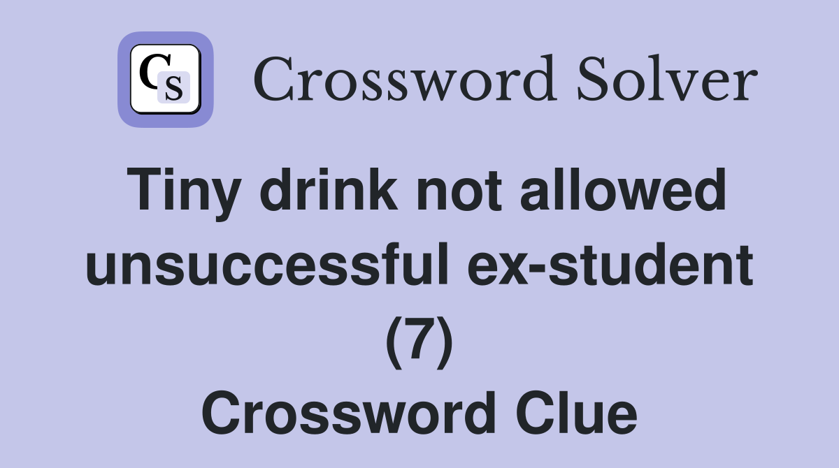 Tiny drink not allowed unsuccessful ex-student (7) Crossword Clue