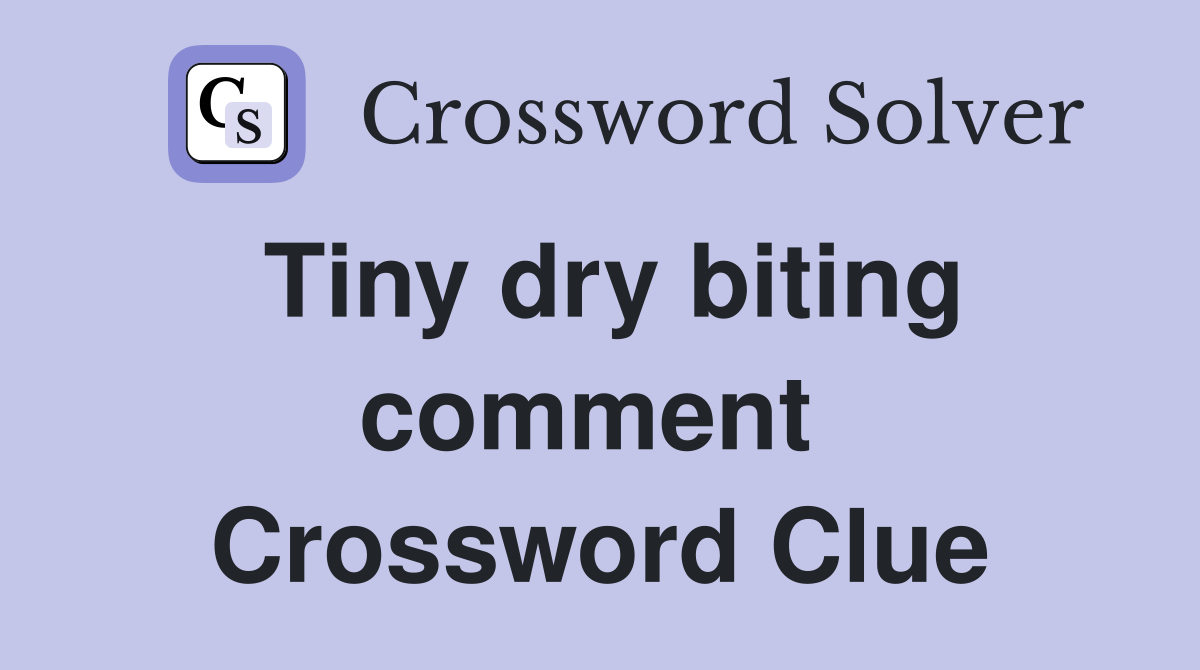 Tiny dry biting comment  Crossword Clue