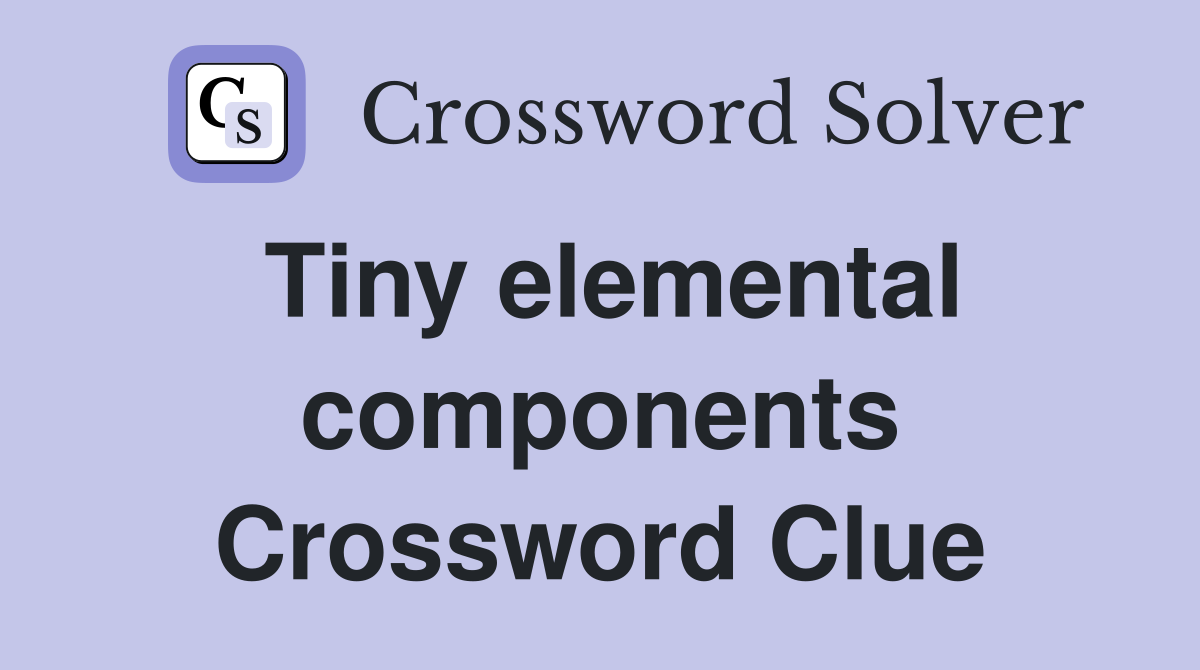 Tiny elemental components Crossword Clue