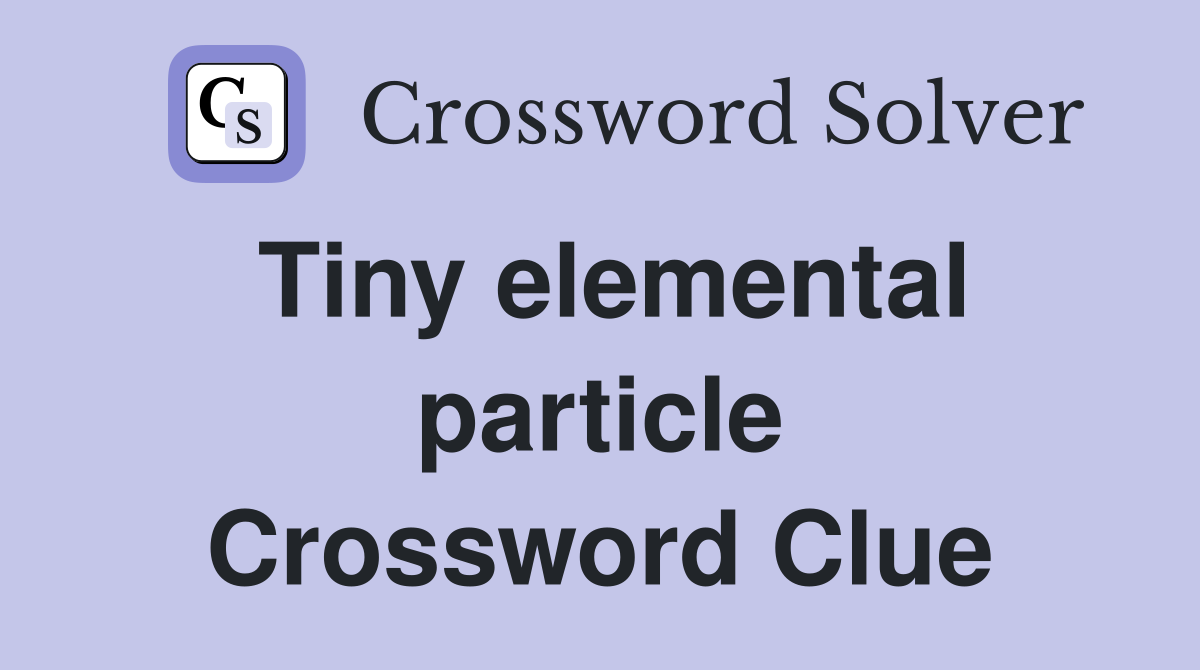 Tiny elemental particle Crossword Clue